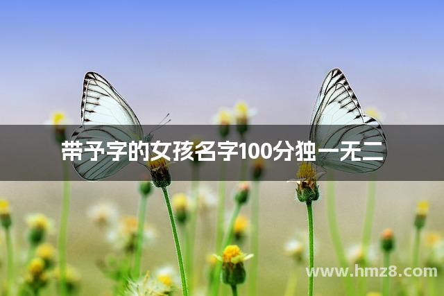 带予字的女孩名字100分独一无二