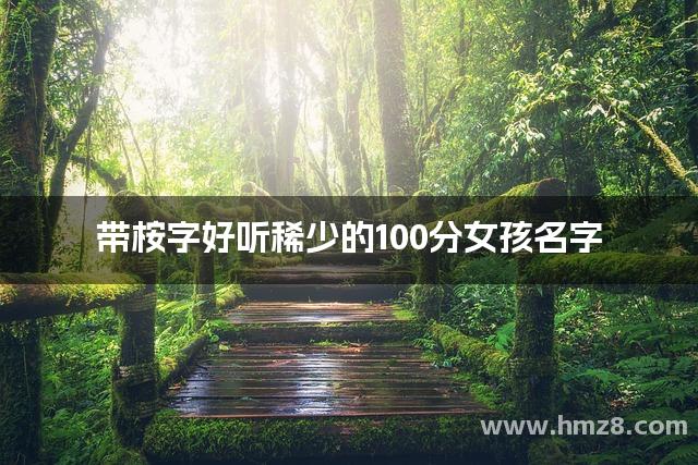 带桉字好听稀少的100分女孩名字