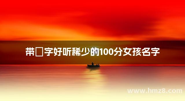 带妧字好听稀少的100分女孩名字