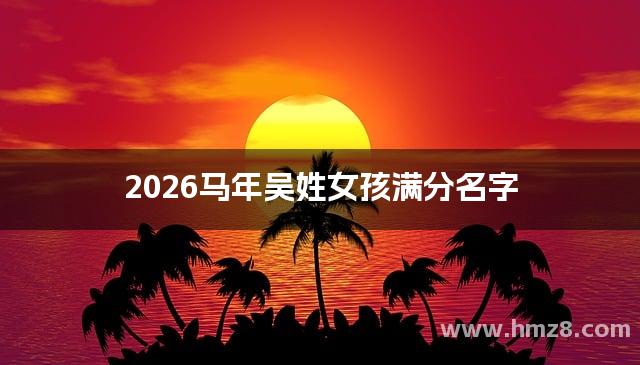 2026马年吴姓女孩满分名字