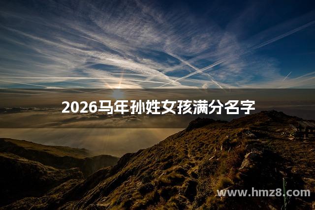 2026马年孙姓女孩满分名字