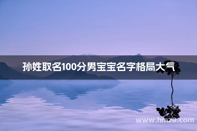 孙姓取名100分男宝宝名字格局大气