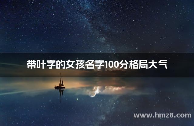 带叶字的女孩名字100分格局大气