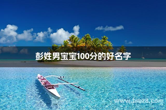 彭姓男宝宝100分的好名字