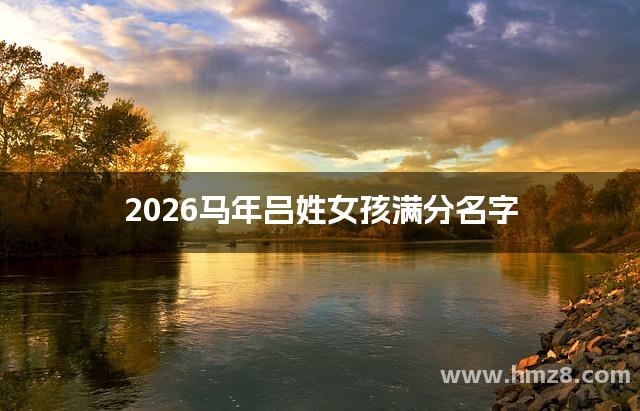 2026马年吕姓女孩满分名字