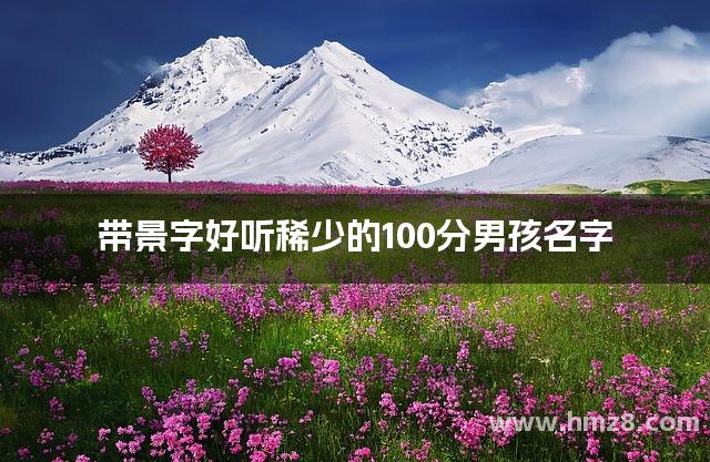 带景字好听稀少的100分男孩名字