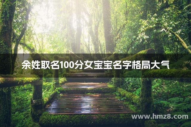 余姓取名100分女宝宝名字格局大气